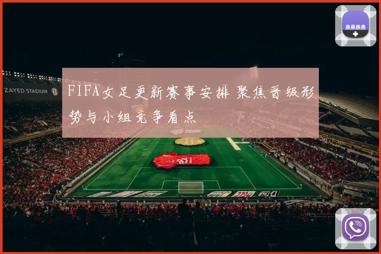 FIFA女足更新赛事安排 聚焦晋级形势与小组竞争看点