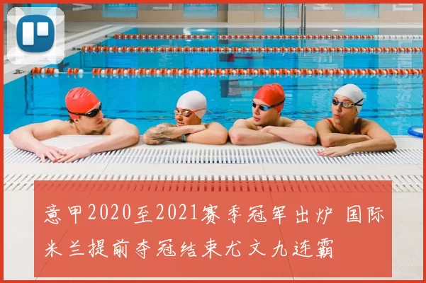 意甲2020至2021赛季冠军出炉 国际米兰提前夺冠结束尤文九连霸