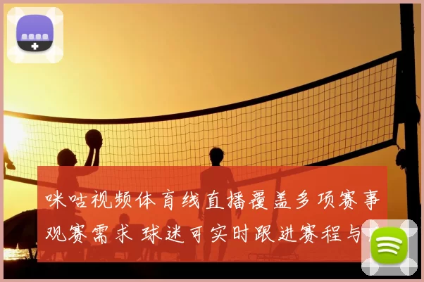 咪咕视频体育线直播覆盖多项赛事观赛需求 球迷可实时跟进赛程与比分更新