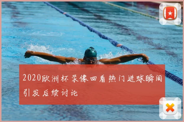 2020欧洲杯录像回看热门进球瞬间引发后续讨论