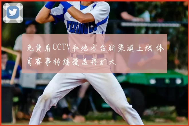免费看CCTV和地方台新渠道上线 体育赛事转播覆盖再扩大