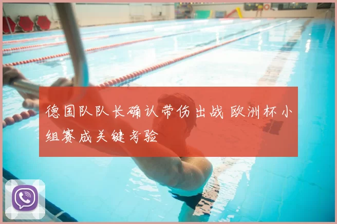 德国队队长确认带伤出战 欧洲杯小组赛成关键考验