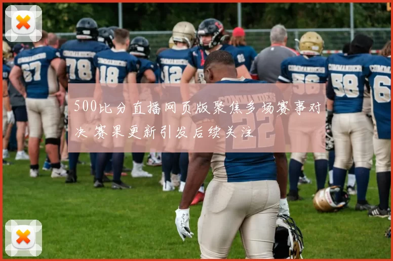 500比分直播网页版聚焦多场赛事对决 赛果更新引发后续关注