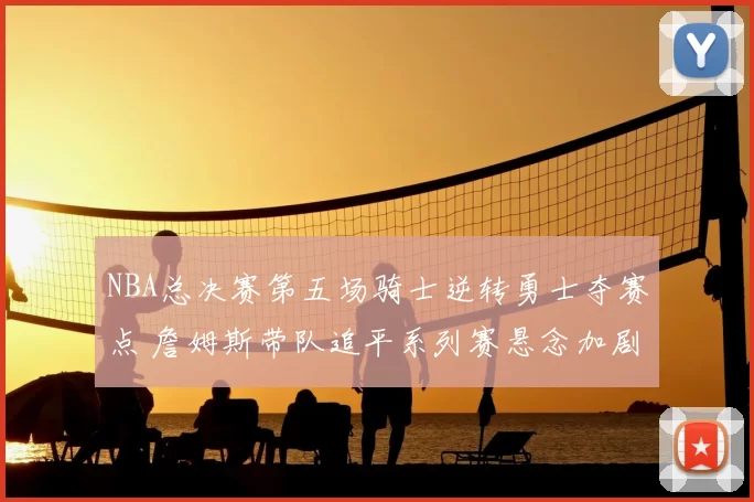 NBA总决赛第五场骑士逆转勇士夺赛点 詹姆斯带队追平系列赛悬念加剧