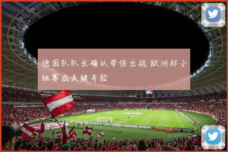 德国队队长确认带伤出战 欧洲杯小组赛成关键考验