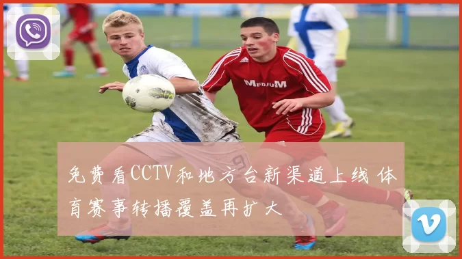 免费看CCTV和地方台新渠道上线 体育赛事转播覆盖再扩大