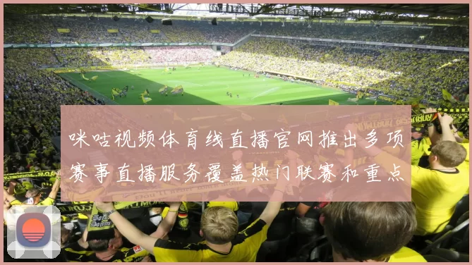 咪咕视频体育线直播官网推出多项赛事直播服务覆盖热门联赛和重点比赛
