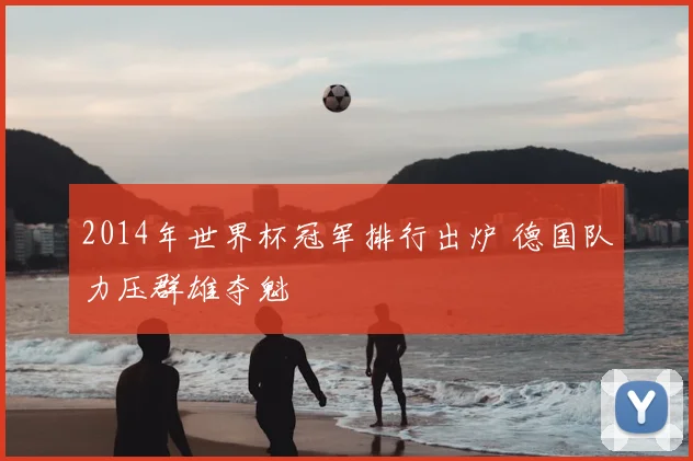 2014年世界杯冠军排行出炉 德国队力压群雄夺魁