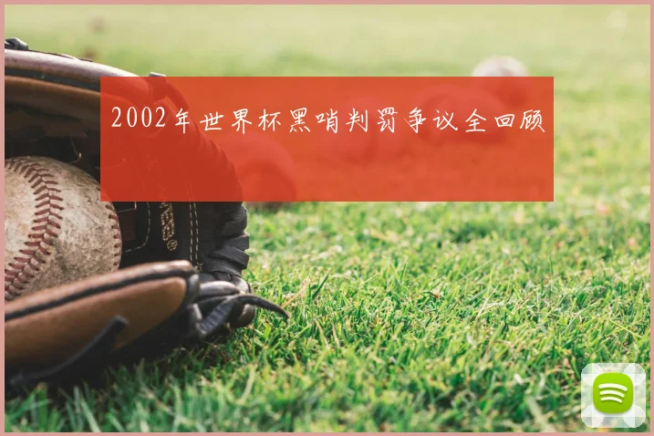 2002年世界杯黑哨判罚争议全回顾