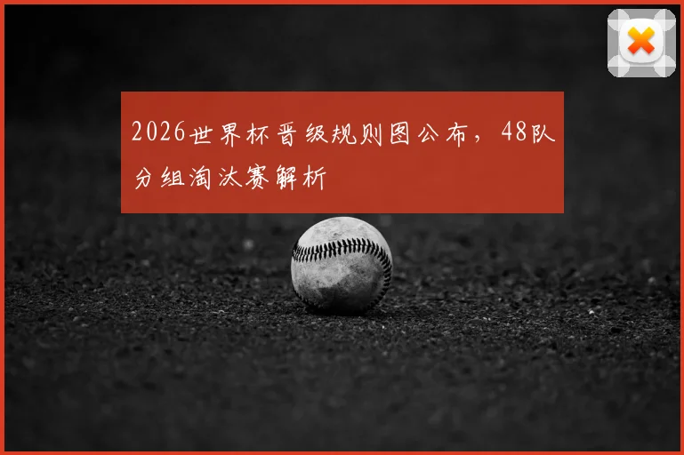 2026世界杯晋级规则图公布,48队分组淘汰赛解析