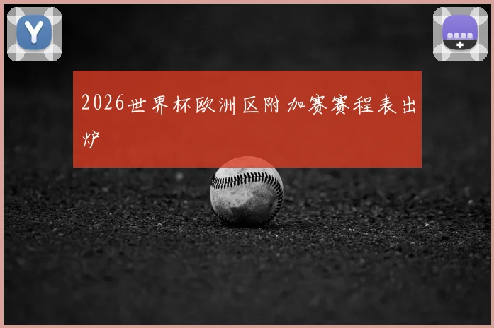 2026世界杯欧洲区附加赛赛程表出炉