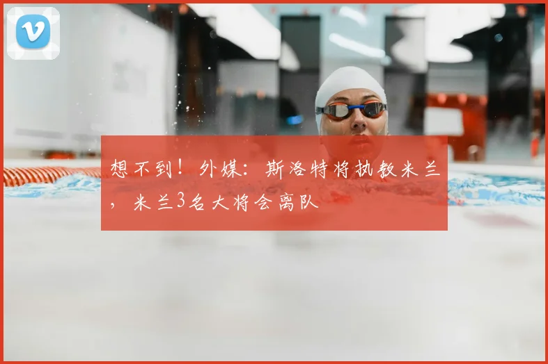 想不到！外媒：斯洛特将执教米兰，米兰3名大将会离队