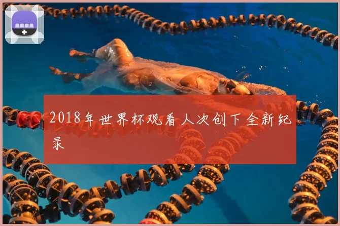 2018年世界杯观看人次创下全新纪录