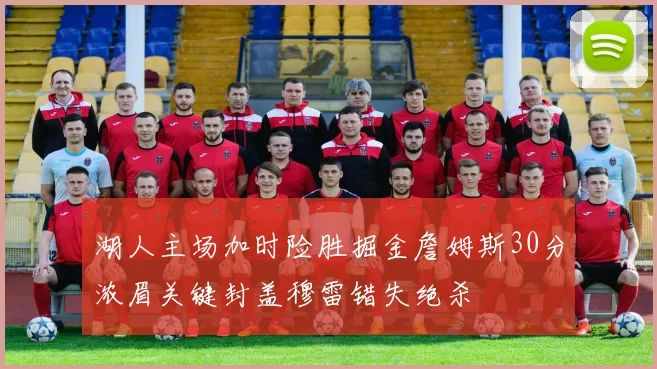 湖人主场加时险胜掘金詹姆斯30分浓眉关键封盖穆雷错失绝杀