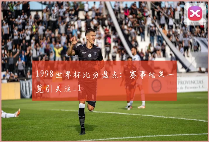 1998世界杯比分盘点:赛事结果一览引关注_1