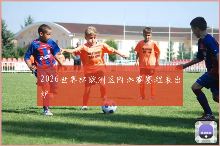 2026世界杯欧洲区附加赛赛程表出炉