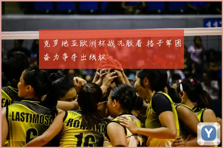 克罗地亚欧洲杯战况胶着 格子军团奋力争夺出线权