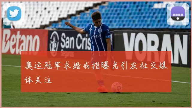 奥运冠军求婚戒指曝光引发社交媒体关注
